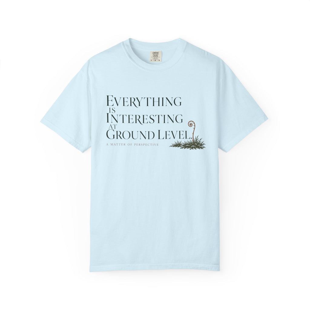 Everything Is Interesting At Ground Level T-Shirt
