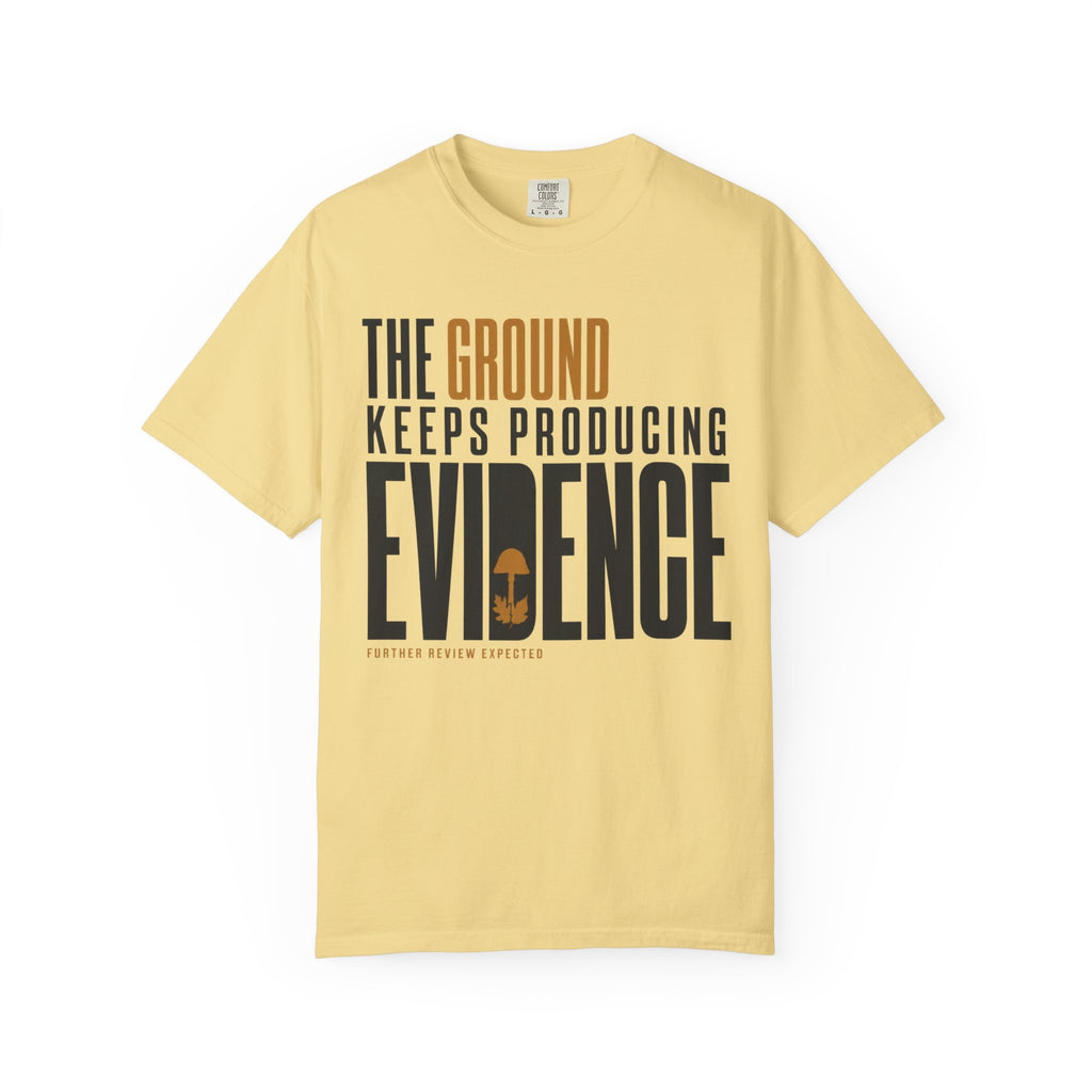The Ground Keeps Producing Evidence T-Shirt
