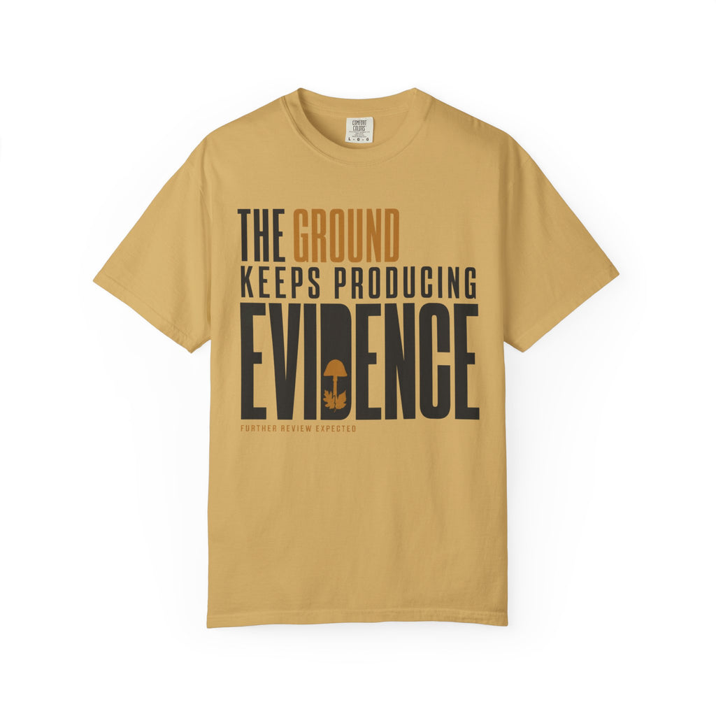 The Ground Keeps Producing Evidence T-Shirt